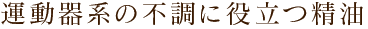 運動器系の不調に役立つ精油