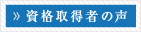資格取得者の声