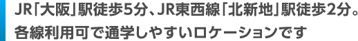 JR「大阪」駅徒歩5分、JR東西線「北新地」駅徒歩2分。各線利用可で通学しやすいロケーションです