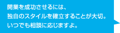 開業を成功させるには、独自のスタイルを確立することが大切。いつでも相談に応じますよ。