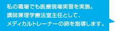 私の職場でも医療現場実習を実施。講師兼理学療法室主任として、メディカルトレーナーの卵を指導します。