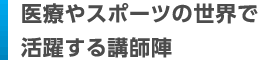 医療やスポーツの世界で活躍する講師陣