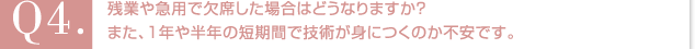 Q5.残業や急用で欠席した場合はどうなりますか？また、１年や半年の短期間で技術が身につくのか不安です。