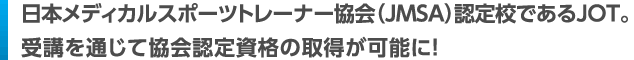 日本メディカルスポーツトレーナー協会（JMSA）認定校であるJOT。受講を通じて協会認定資格の取得が可能に！