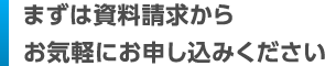 まずは資料請求からお気軽にお申し込みください