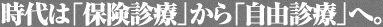 時代は「保険診療」から「自由診療」へ。