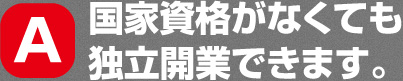 国家資格がなくても独立開業できます。