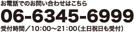 お電話でのお問い合わせはこちら06-6345-6999受付時間／10：00?21：00（土日祝日も受付）