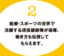 2.医療・スポーツの世界で活躍する現役講師陣が指導。働き方も伝授してもらえます。