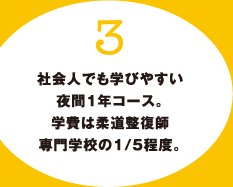 3.社会人でも学びやすい夜間1年コース。学費は柔道整復師専門学校の1/5程度。