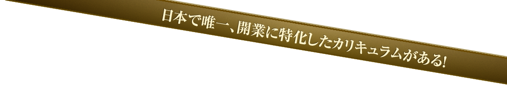日本で唯一、開業に特化したカリキュラムがある！