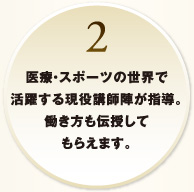 2.医療・スポーツの世界で活躍する現役講師陣が指導。働き方も伝授してもらえます。