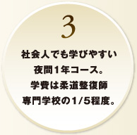 3.社会人でも学びやすい夜間1年コース。学費は柔道整復師専門学校の1/5程度。
